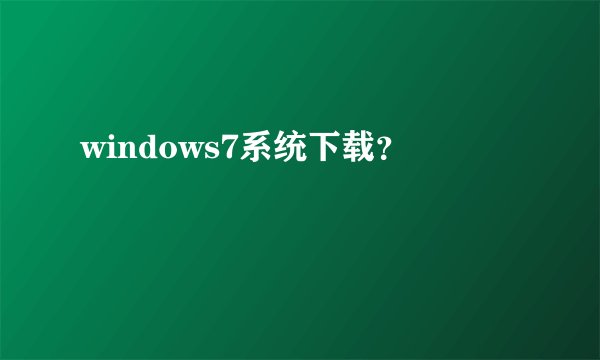windows7系统下载？
