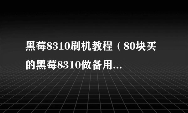 黑莓8310刷机教程（80块买的黑莓8310做备用机体验！）