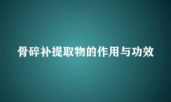骨碎补提取物的作用与功效
