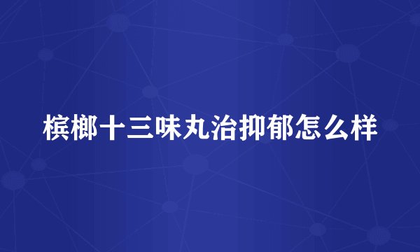 槟榔十三味丸治抑郁怎么样