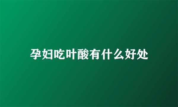 孕妇吃叶酸有什么好处