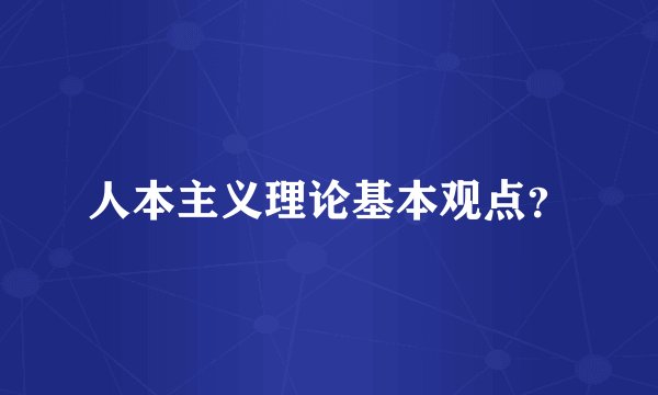 人本主义理论基本观点？