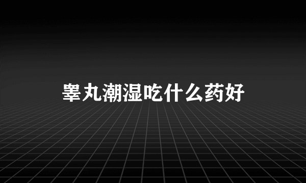 睾丸潮湿吃什么药好