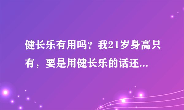 健长乐有用吗？我21岁身高只有，要是用健长乐的话还能在长高吗？