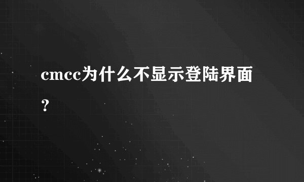 cmcc为什么不显示登陆界面？