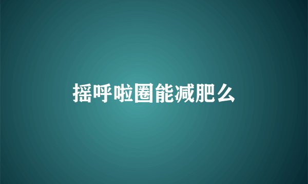 摇呼啦圈能减肥么