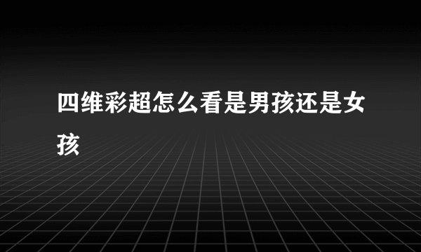 四维彩超怎么看是男孩还是女孩