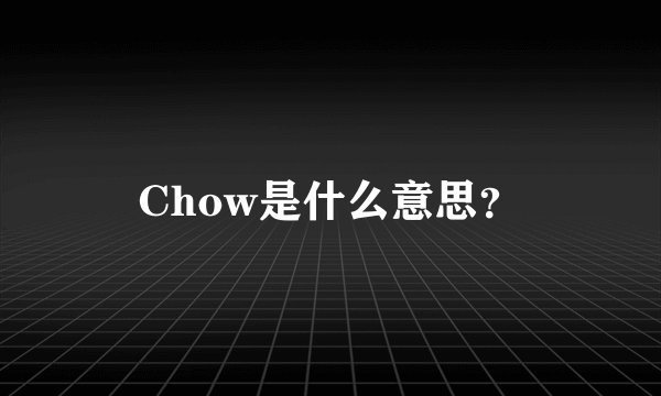 Chow是什么意思？