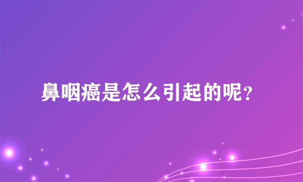 鼻咽癌是怎么引起的呢？