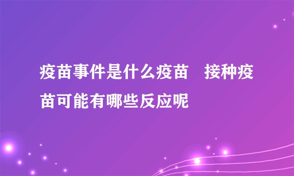 疫苗事件是什么疫苗   接种疫苗可能有哪些反应呢