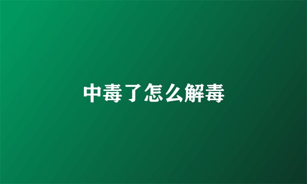 中毒了怎么解毒