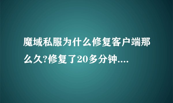 魔域私服为什么修复客户端那么久?修复了20多分钟...昨天刚下载的