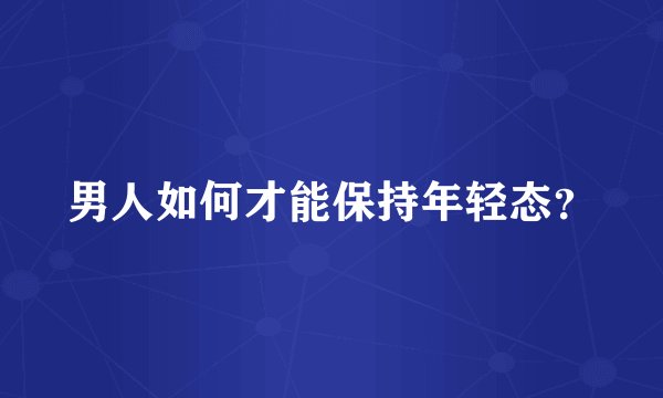 男人如何才能保持年轻态？