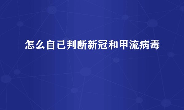 怎么自己判断新冠和甲流病毒
