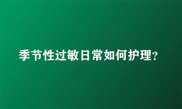季节性过敏日常如何护理？