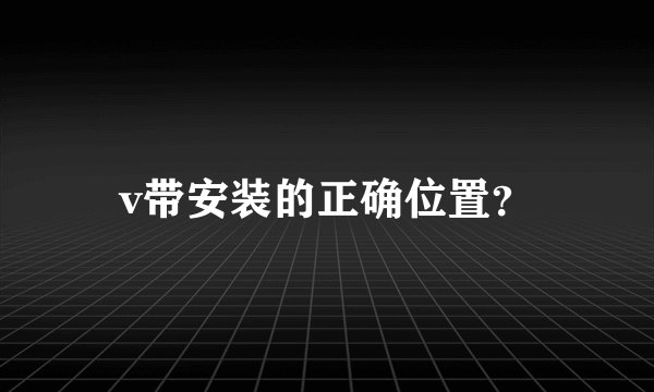 v带安装的正确位置?