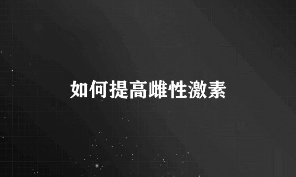 如何提高雌性激素