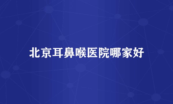 北京耳鼻喉医院哪家好