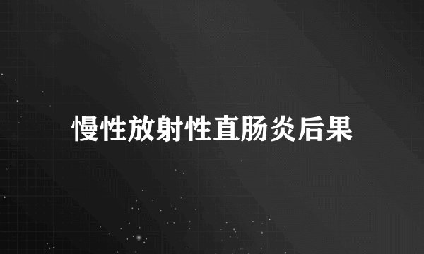 慢性放射性直肠炎后果
