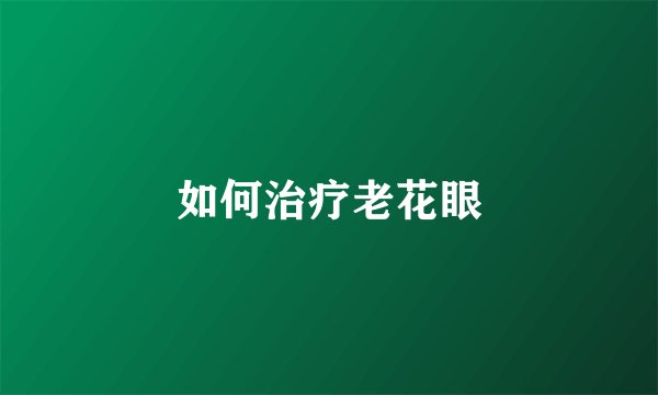 如何治疗老花眼