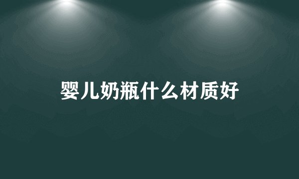 婴儿奶瓶什么材质好