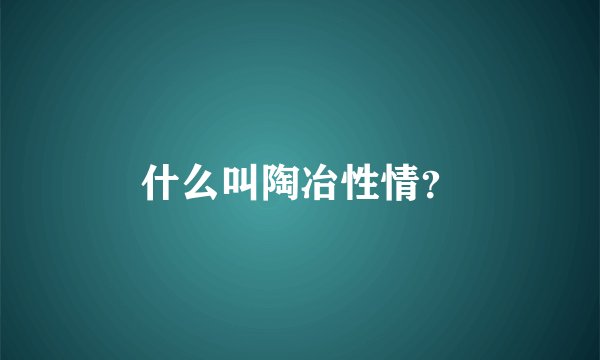 什么叫陶冶性情？