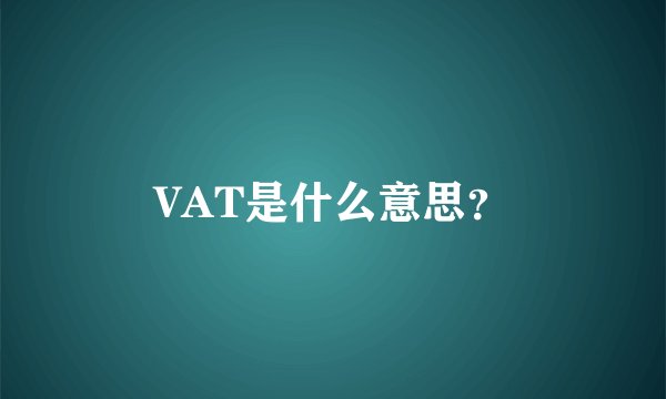 VAT是什么意思？