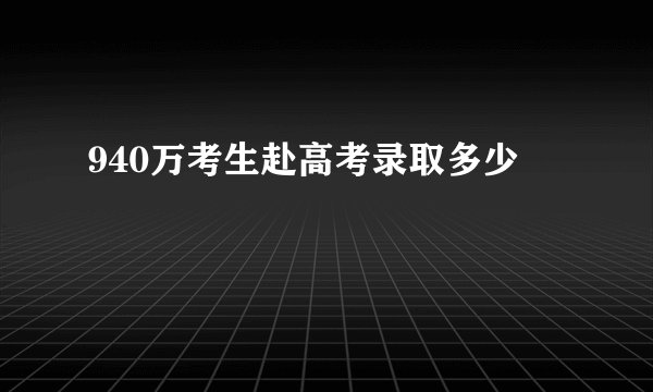 940万考生赴高考录取多少