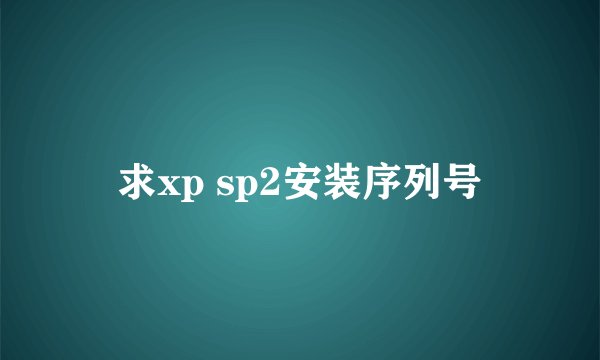 求xp sp2安装序列号