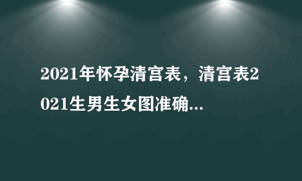 2021年怀孕清宫表,清宫表2021生男生女图准确性是多少