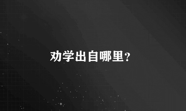 劝学出自哪里？