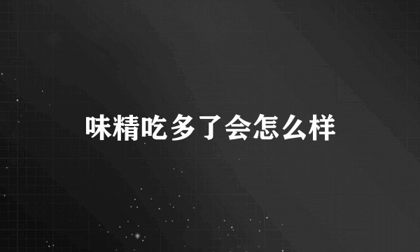 味精吃多了会怎么样