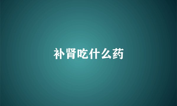 补肾吃什么药