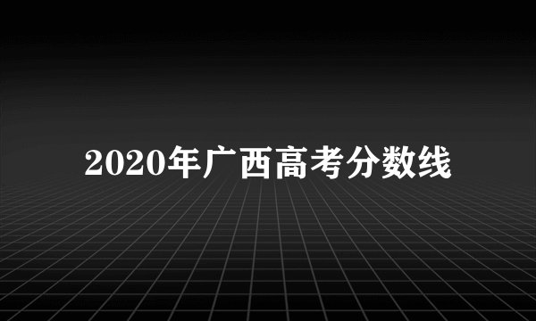 2020年广西高考分数线