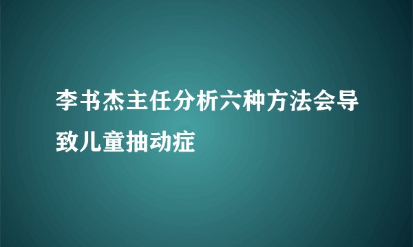 李书杰主任分析六种方法会导致儿童抽动症