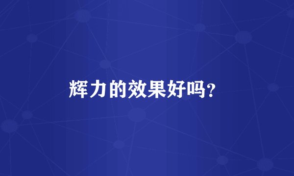 辉力的效果好吗？