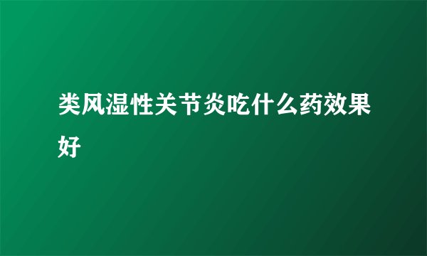 类风湿性关节炎吃什么药效果好
