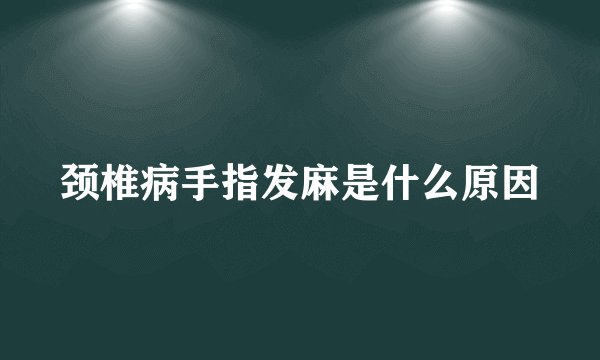 颈椎病手指发麻是什么原因