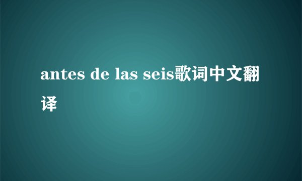 antes de las seis歌词中文翻译