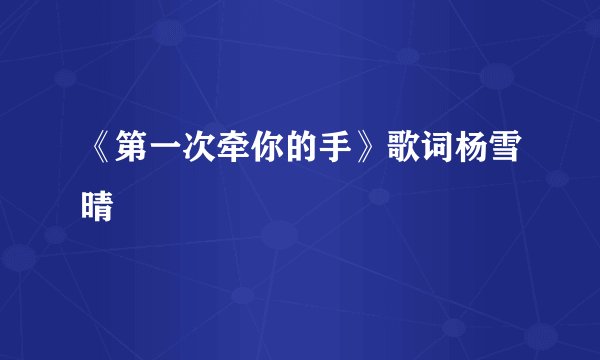 《第一次牵你的手》歌词杨雪晴