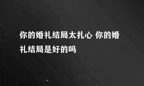 你的婚礼结局太扎心 你的婚礼结局是好的吗