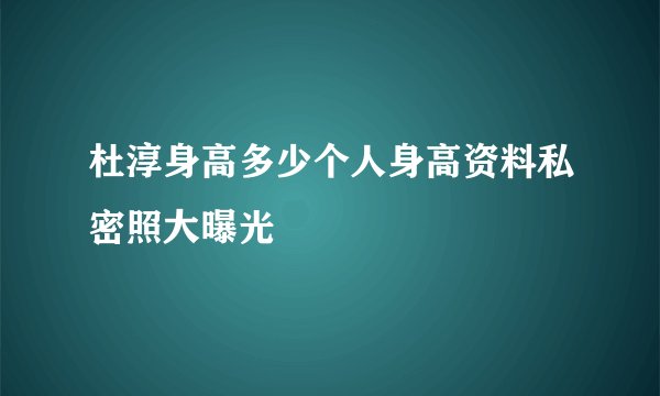 杜淳身高多少个人身高资料私密照大曝光