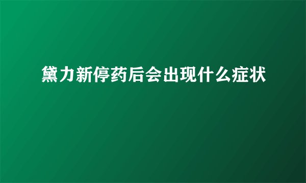 黛力新停药后会出现什么症状