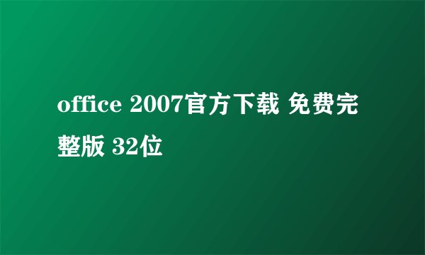 office 2007官方下载 免费完整版 32位