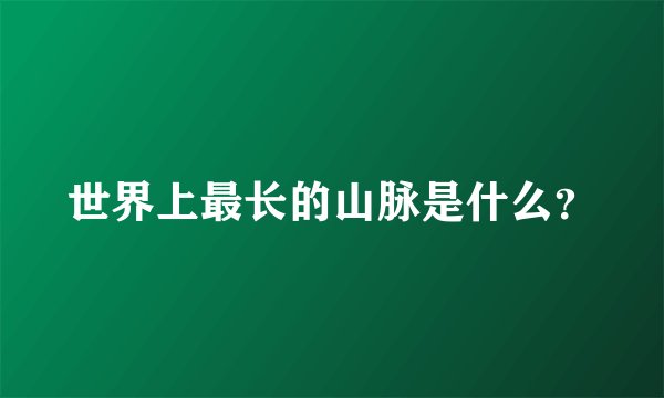 世界上最长的山脉是什么？