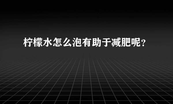 柠檬水怎么泡有助于减肥呢？