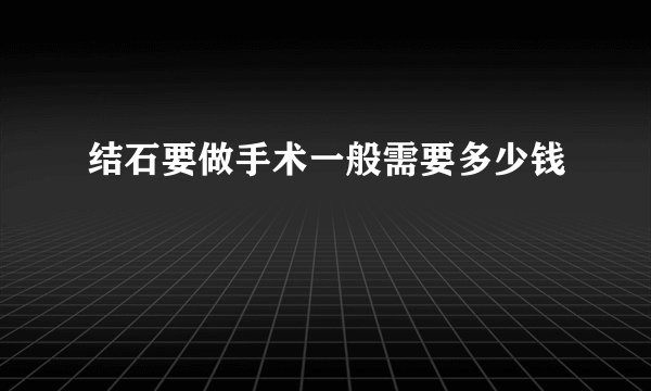 结石要做手术一般需要多少钱