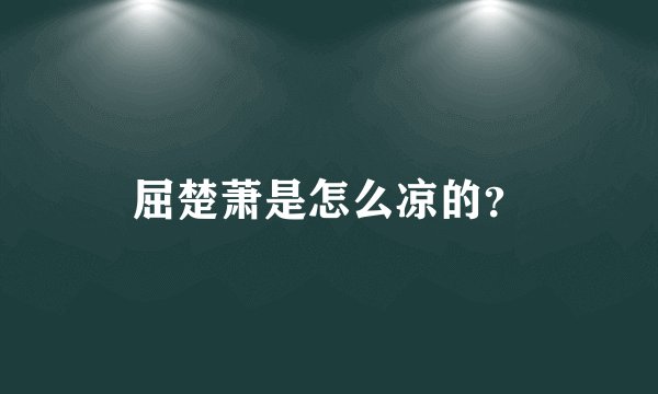 屈楚萧是怎么凉的？