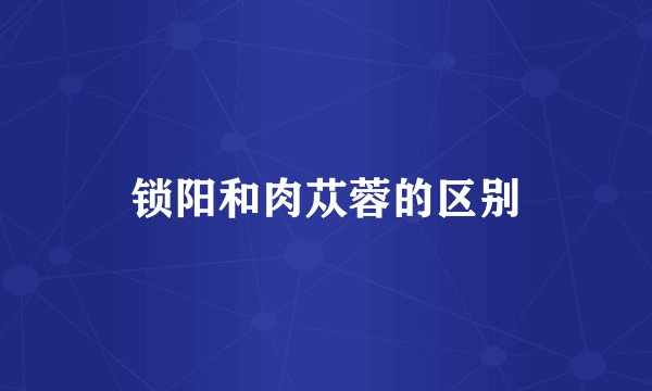 锁阳和肉苁蓉的区别