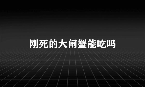 刚死的大闸蟹能吃吗
